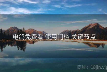 电鸽免费看 使用门槛 关键节点