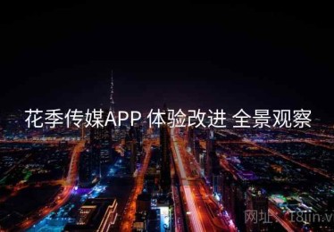 花季传媒APP 体验改进 全景观察