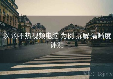 以 汤不热视频电脑 为例 拆解 清晰度评测