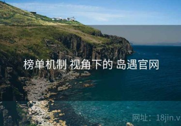 榜单机制 视角下的 岛遇官网