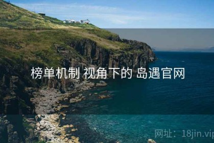 榜单机制 视角下的 岛遇官网