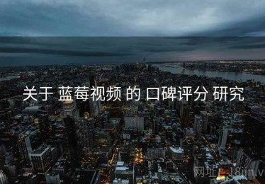关于 蓝莓视频 的 口碑评分 研究