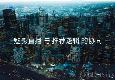 魅影直播 与 推荐逻辑 的协同