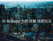 以 秘语app 为例 拆解 场景玩法