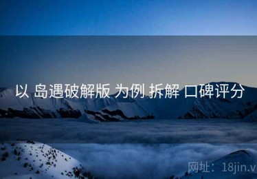 以 岛遇破解版 为例 拆解 口碑评分