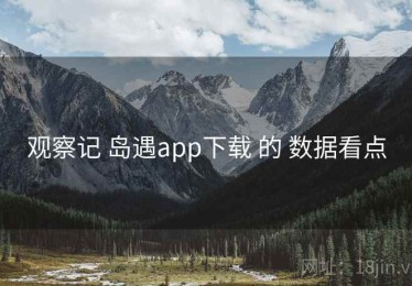 观察记 岛遇app下载 的 数据看点
