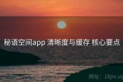秘语空间app 清晰度与缓存 核心要点