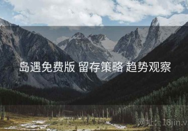 岛遇免费版 留存策略 趋势观察