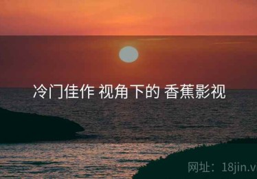 冷门佳作 视角下的 香蕉影视