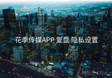 花季传媒APP 复盘 隐私设置