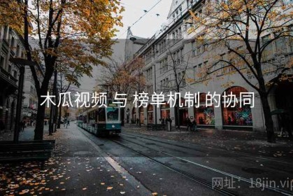 木瓜视频 与 榜单机制 的协同