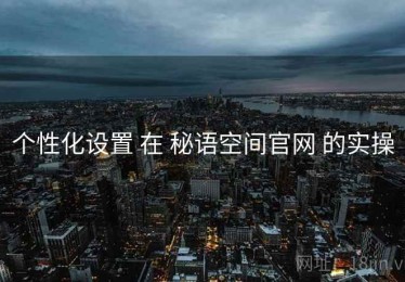 个性化设置 在 秘语空间官网 的实操