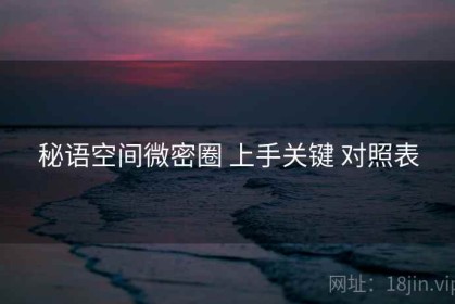 秘语空间微密圈 上手关键 对照表