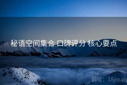 秘语空间集合 口碑评分 核心要点