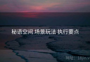 秘语空间 场景玩法 执行要点