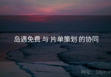 岛遇免费 与 片单策划 的协同