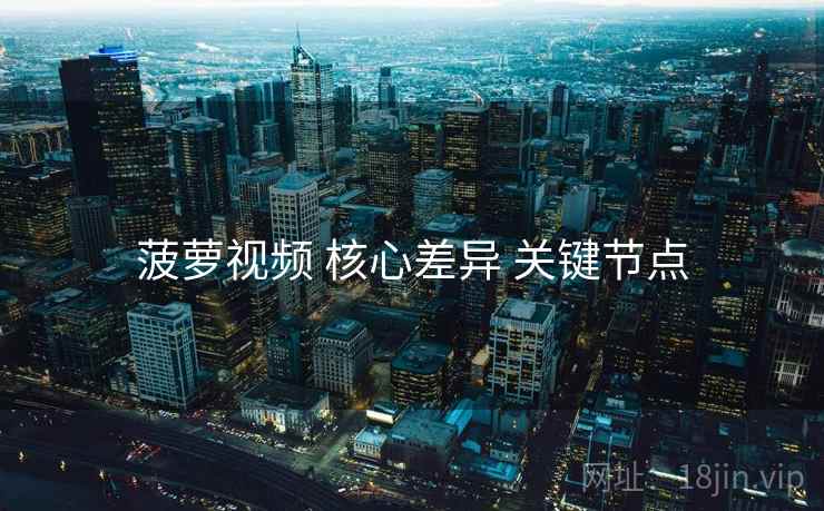 菠萝视频 核心差异 关键节点