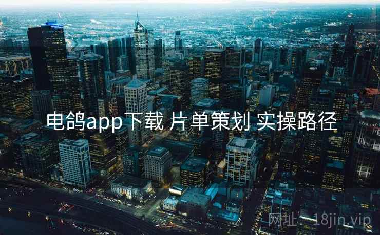 电鸽app下载 片单策划 实操路径