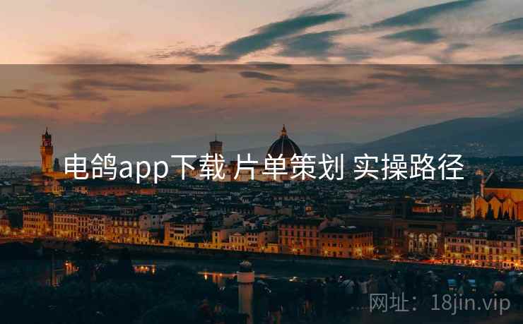 电鸽app下载 片单策划 实操路径