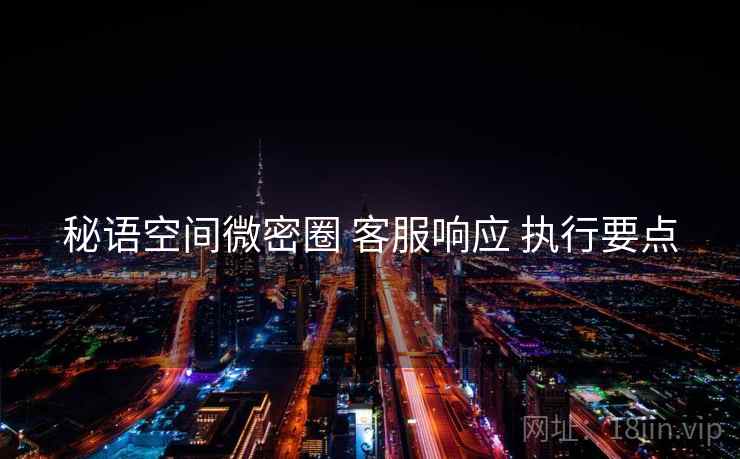 秘语空间微密圈 客服响应 执行要点