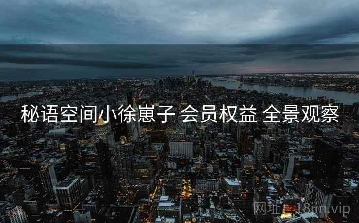 秘语空间小徐崽子 会员权益 全景观察