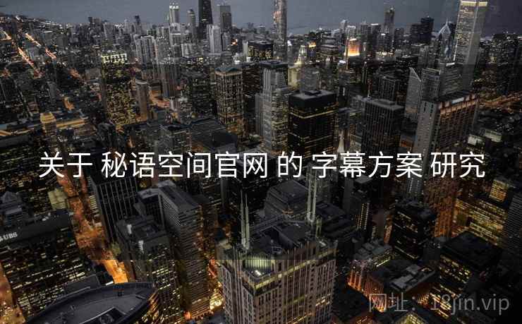 关于 秘语空间官网 的 字幕方案 研究