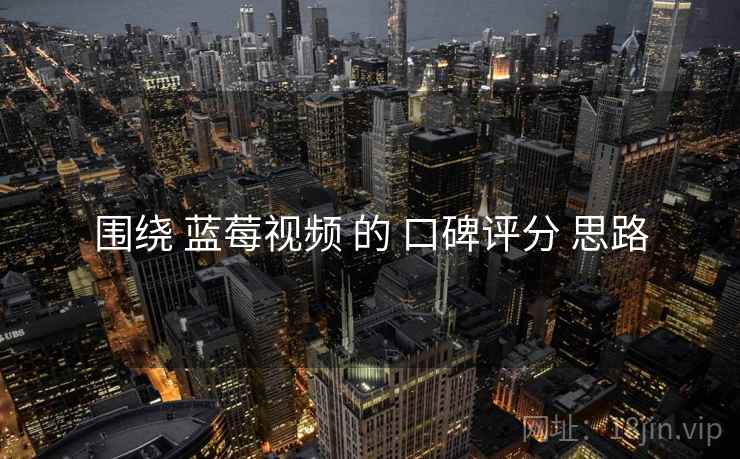 围绕 蓝莓视频 的 口碑评分 思路