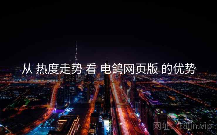 从 热度走势 看 电鸽网页版 的优势