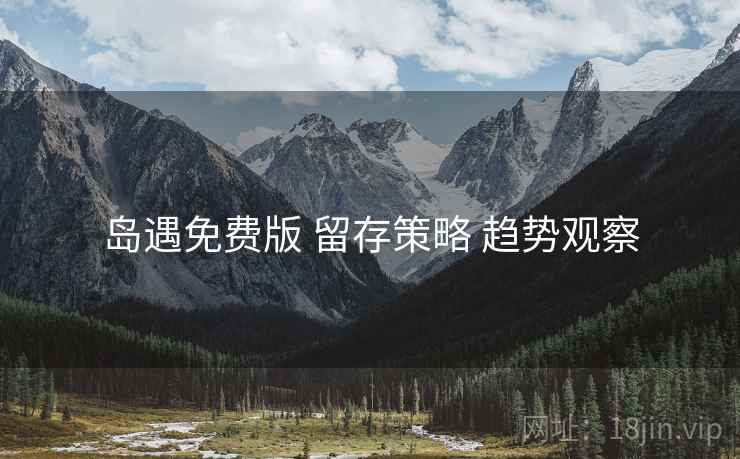 岛遇免费版 留存策略 趋势观察