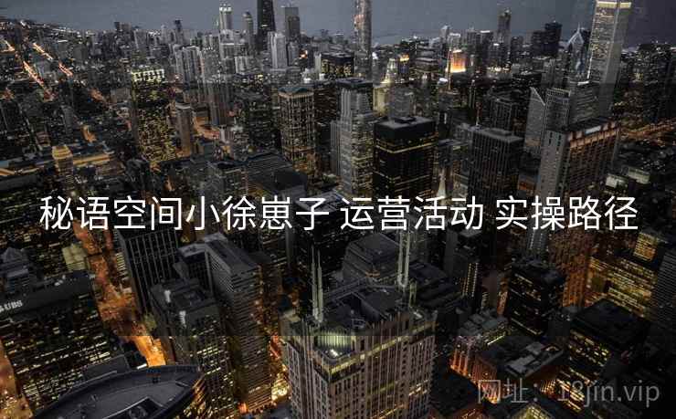 秘语空间小徐崽子 运营活动 实操路径