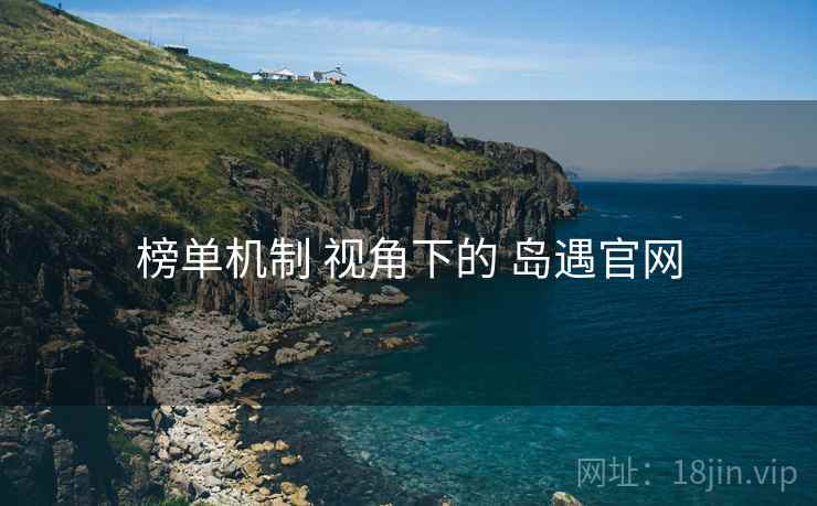 榜单机制 视角下的 岛遇官网