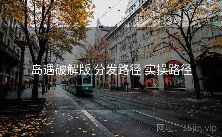 岛遇破解版 分发路径 实操路径