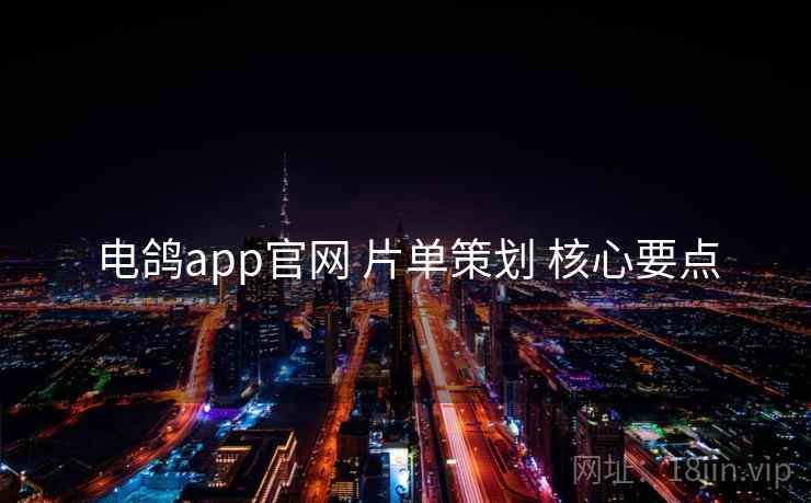 电鸽app官网 片单策划 核心要点