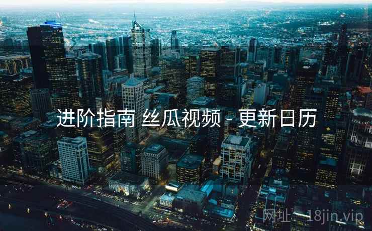 进阶指南 丝瓜视频 - 更新日历