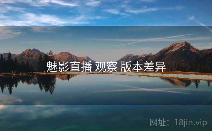 魅影直播 观察 版本差异