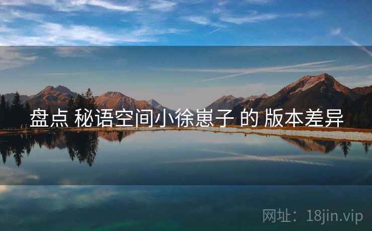 盘点 秘语空间小徐崽子 的 版本差异