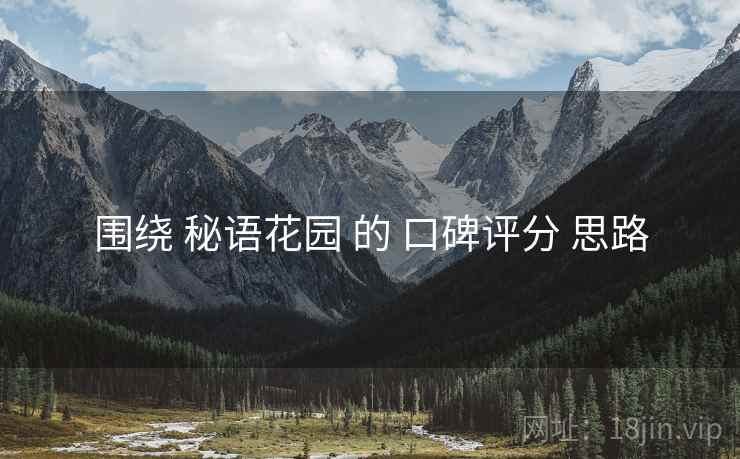 围绕 秘语花园 的 口碑评分 思路