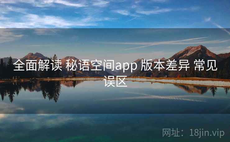 全面解读 秘语空间app 版本差异 常见误区