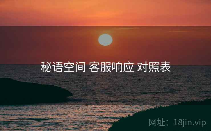 秘语空间 客服响应 对照表