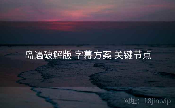 岛遇破解版 字幕方案 关键节点