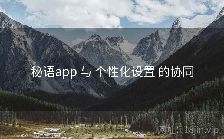 秘语app 与 个性化设置 的协同