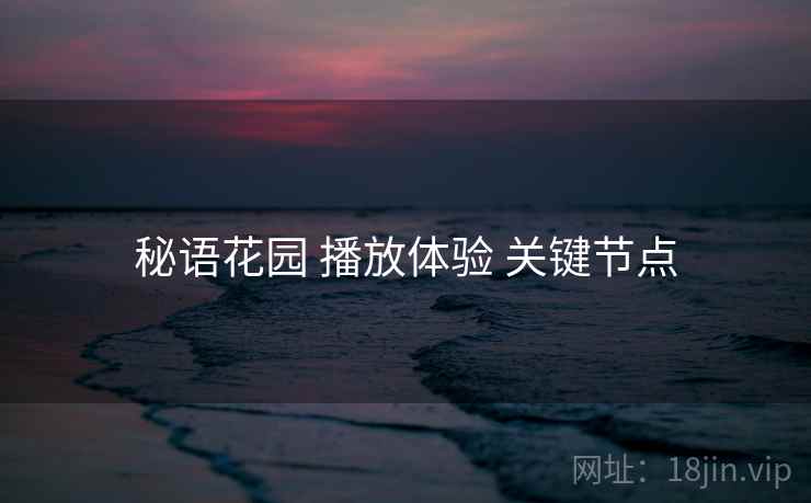 秘语花园 播放体验 关键节点