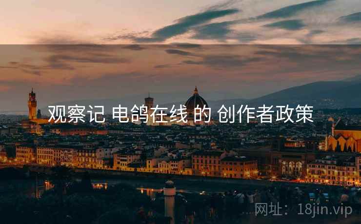 观察记 电鸽在线 的 创作者政策