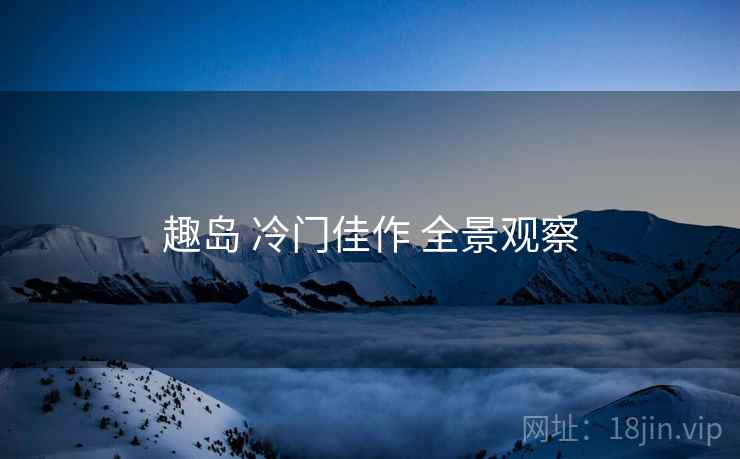 趣岛 冷门佳作 全景观察