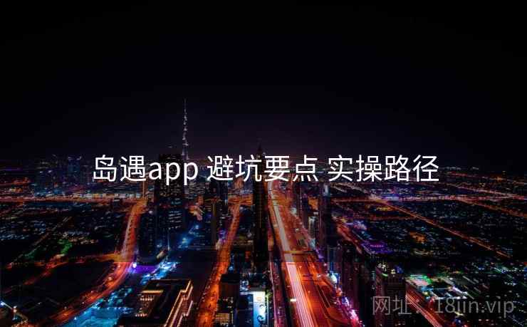 岛遇app 避坑要点 实操路径