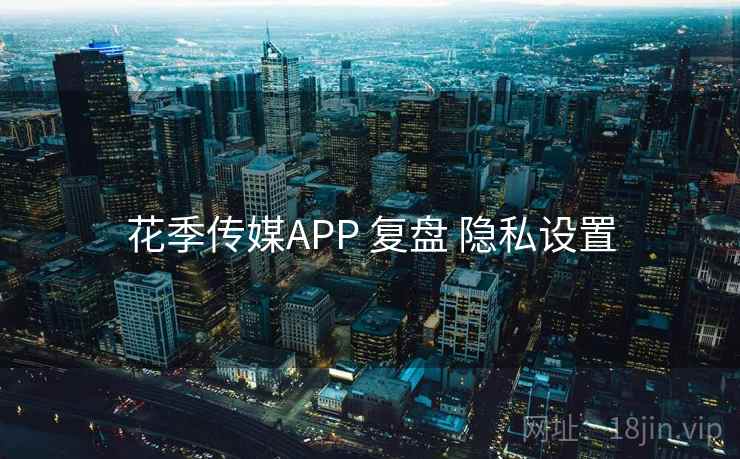 花季传媒APP 复盘 隐私设置