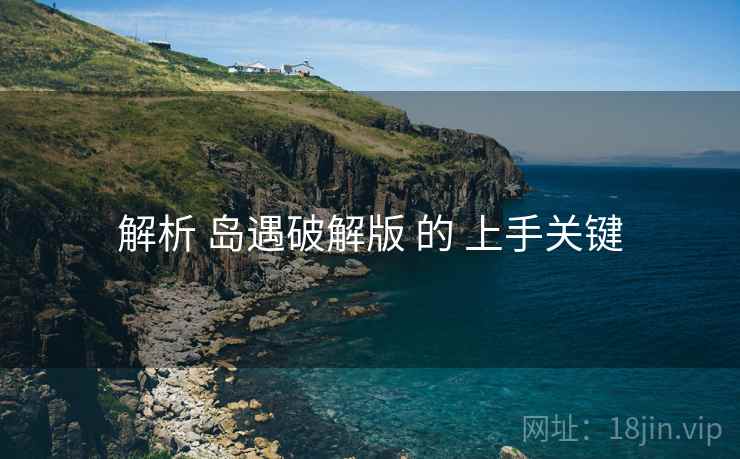 解析 岛遇破解版 的 上手关键