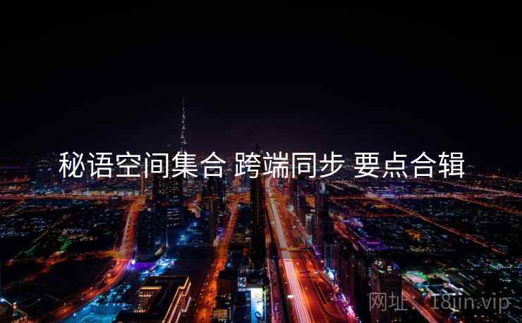 秘语空间集合 跨端同步 要点合辑