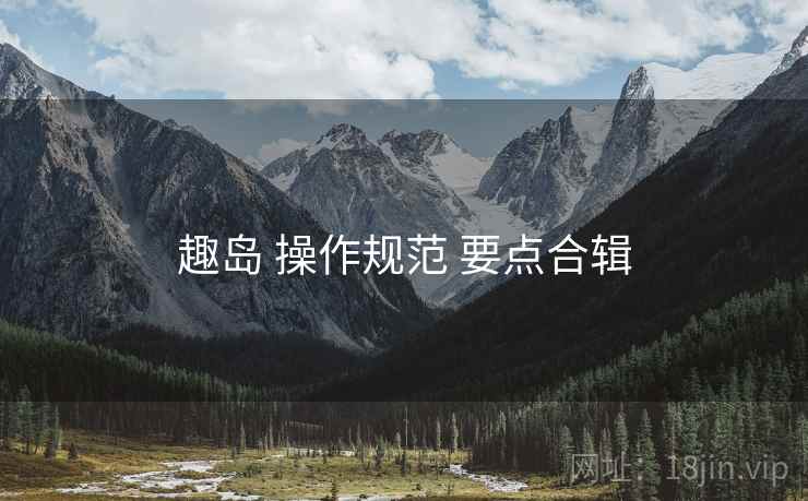 趣岛 操作规范 要点合辑