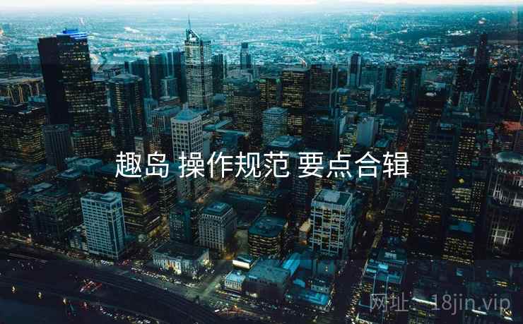 趣岛 操作规范 要点合辑